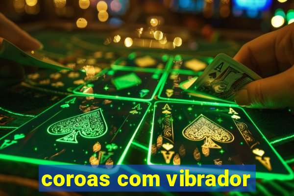 coroas com vibrador